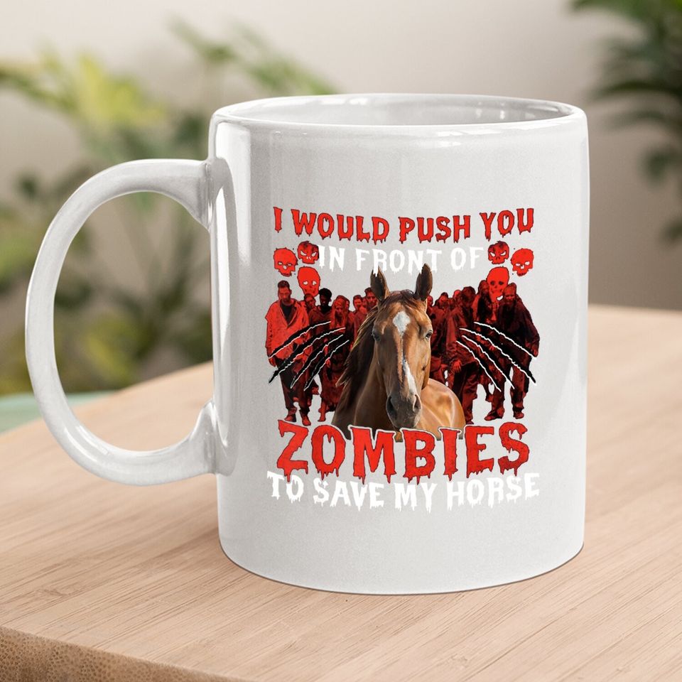 I Would Push You In Front Of Zombies To Save My Horse Coffee Mug