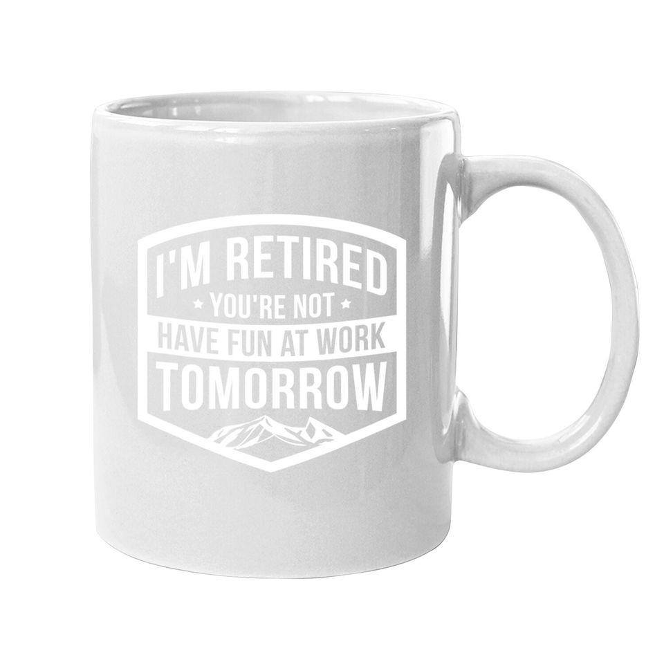 I'm Retired You're Not Have Fun At Work Tomorrow Coffee Mug