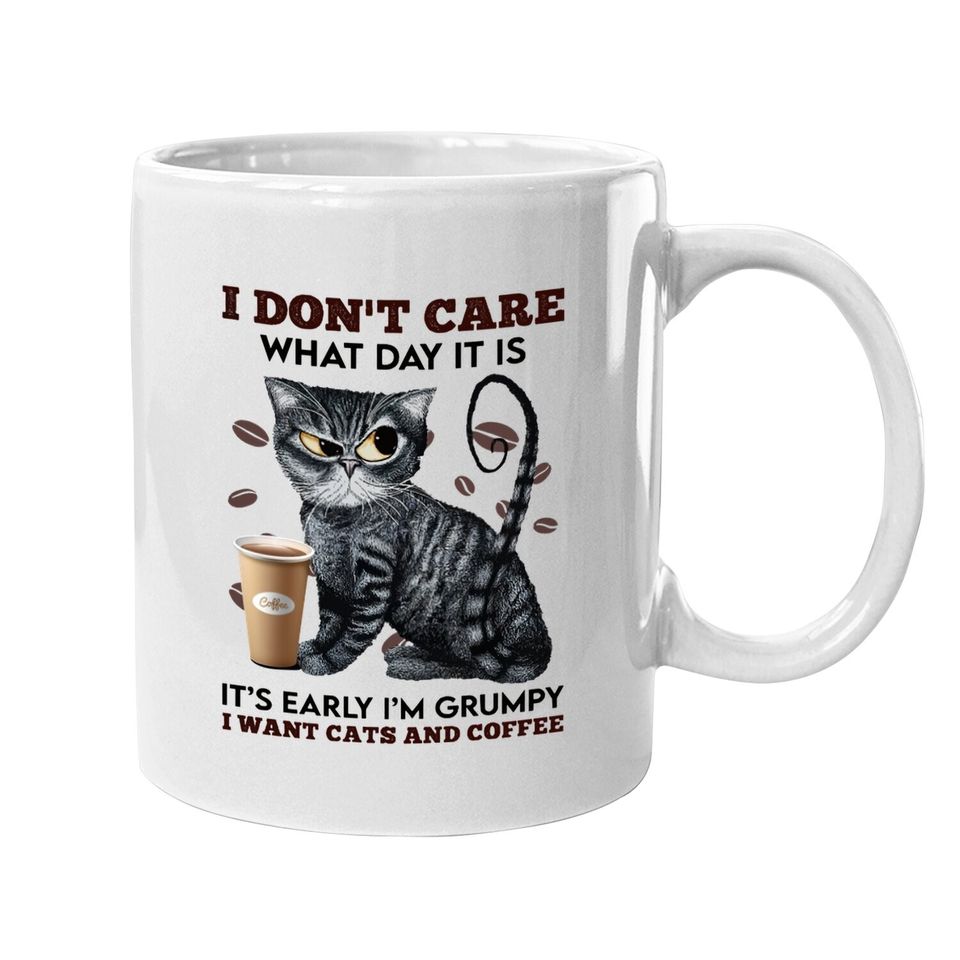 I Don't Care What Day It Is It's Early I'm Grumpy I Want Cats And Coffee Coffee Mug