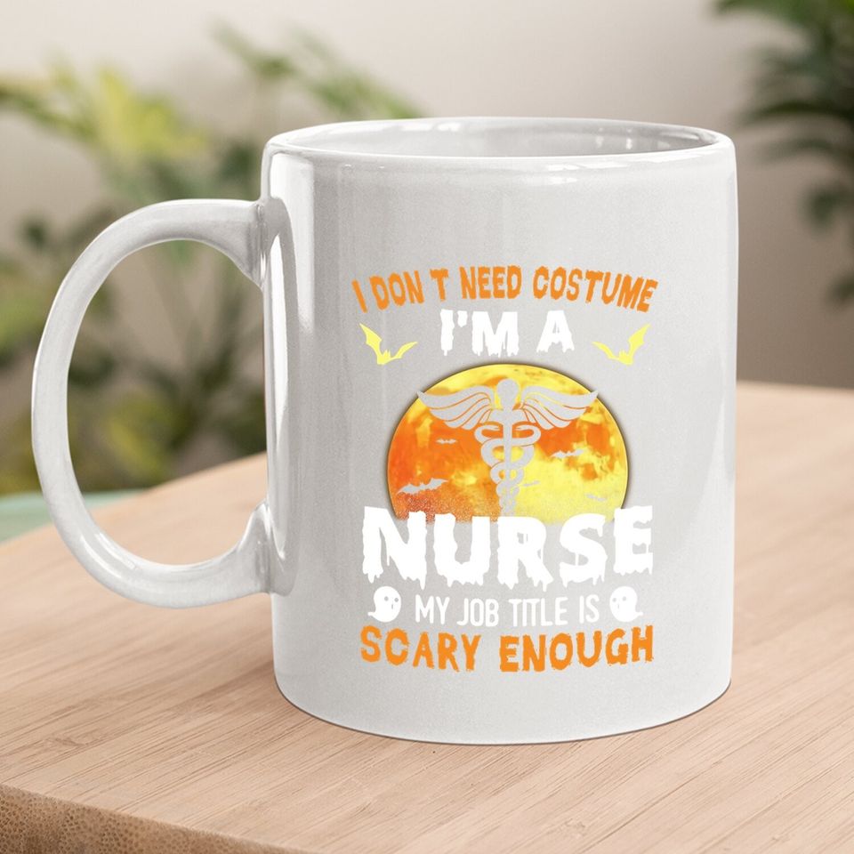 I Don’t Need A Costume I'm A Nurse My Job Title Scare Enough Halloween Coffee Mug