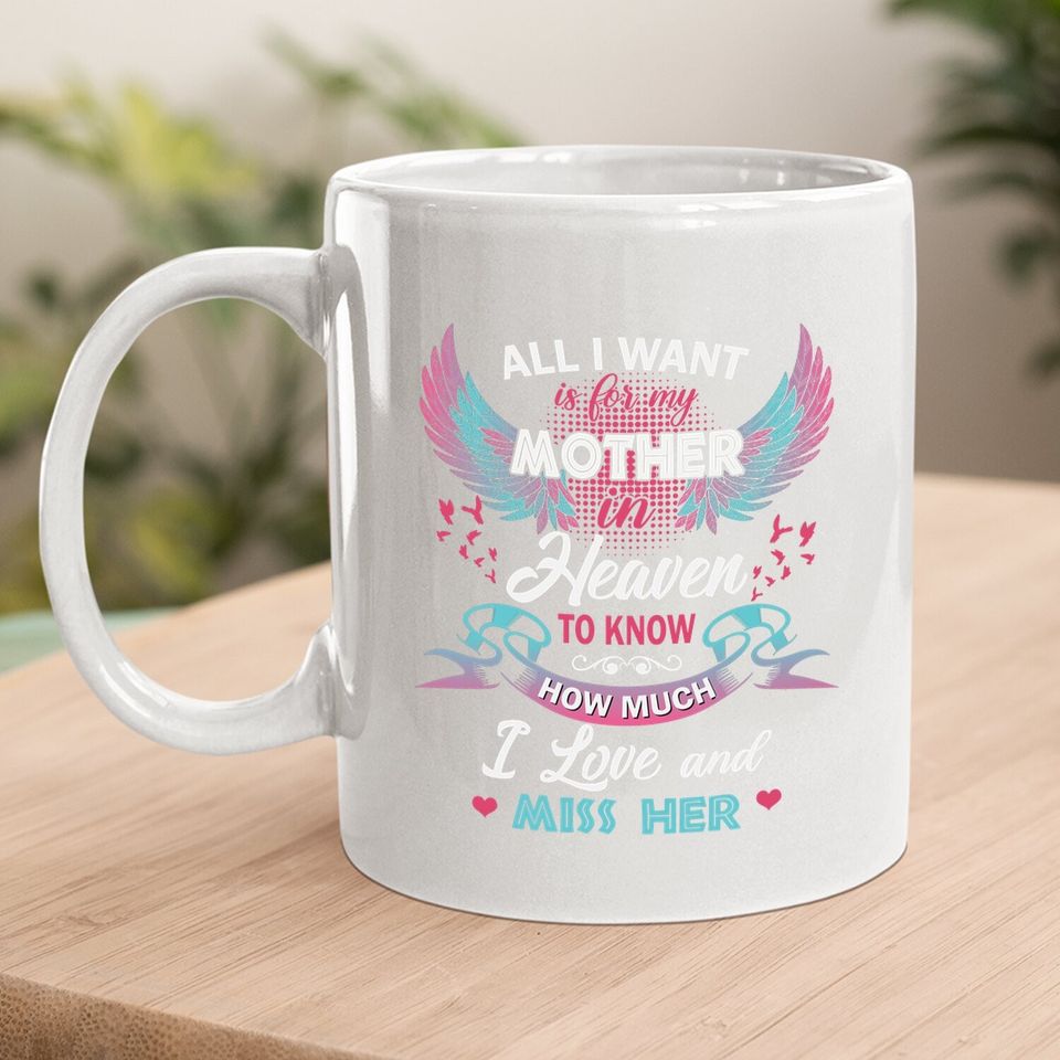All I Want Is My Mother In Heaven To Know How Much I Love And Miss Her Coffee Mug