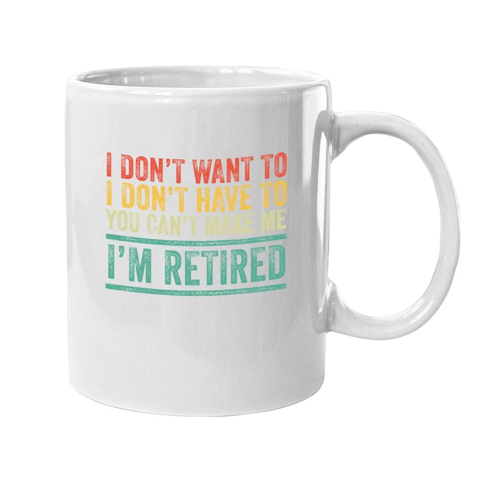 I Don't Want To Have You Can't Make Me I'm Retired Vintage Coffee Mug