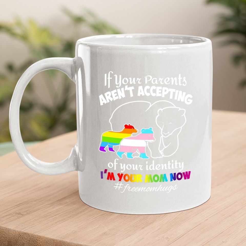 If Your Parents Aren't Accepting Of Your Identity I'm Your Mom Now Coffee.  mug - Pride Lgbt Free Mom Hugs Coffee.  mug