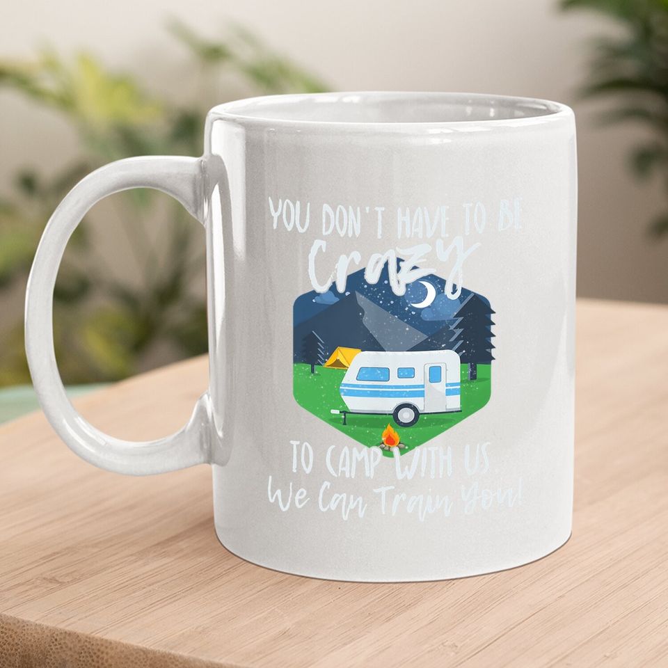 You Don't Have To Be Crazy To Camp With Us Funny Gift Tcoffee  mug