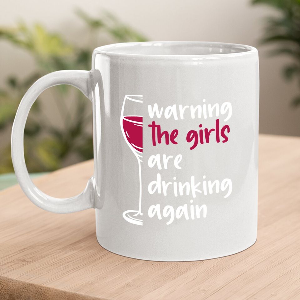Warning The Girls Are Drinking Again Wine Glass Funny Coffee Mug