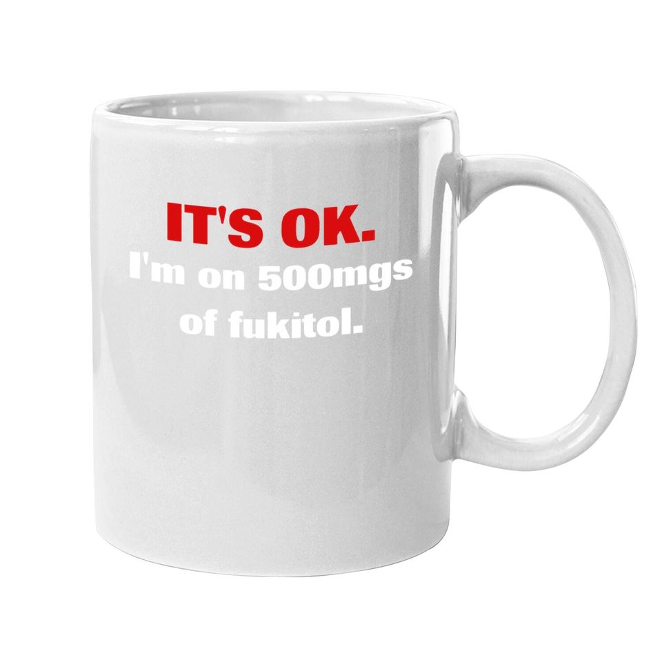 It's Ok I'm On 500mgs Of Fukitol Coffee Mug