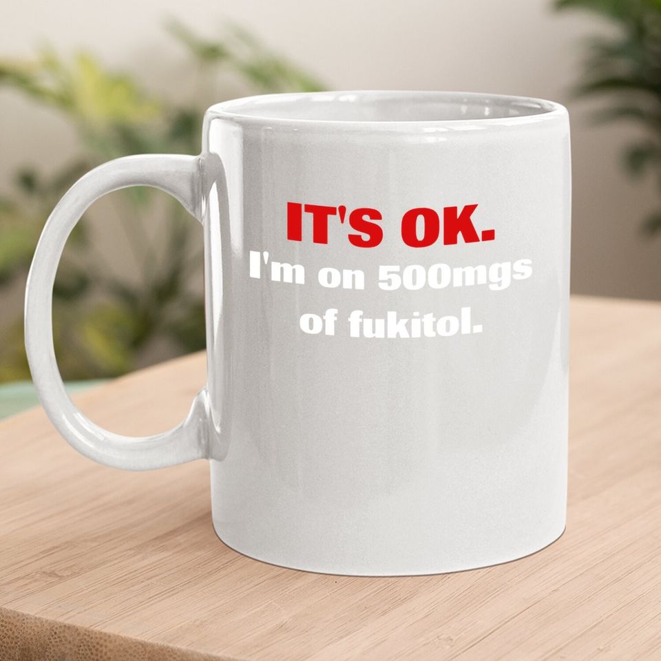 It's Ok I'm On 500mgs Of Fukitol Coffee Mug