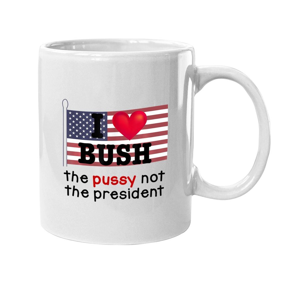 I Love Bush The Pussy Not The President Coffee Mug
