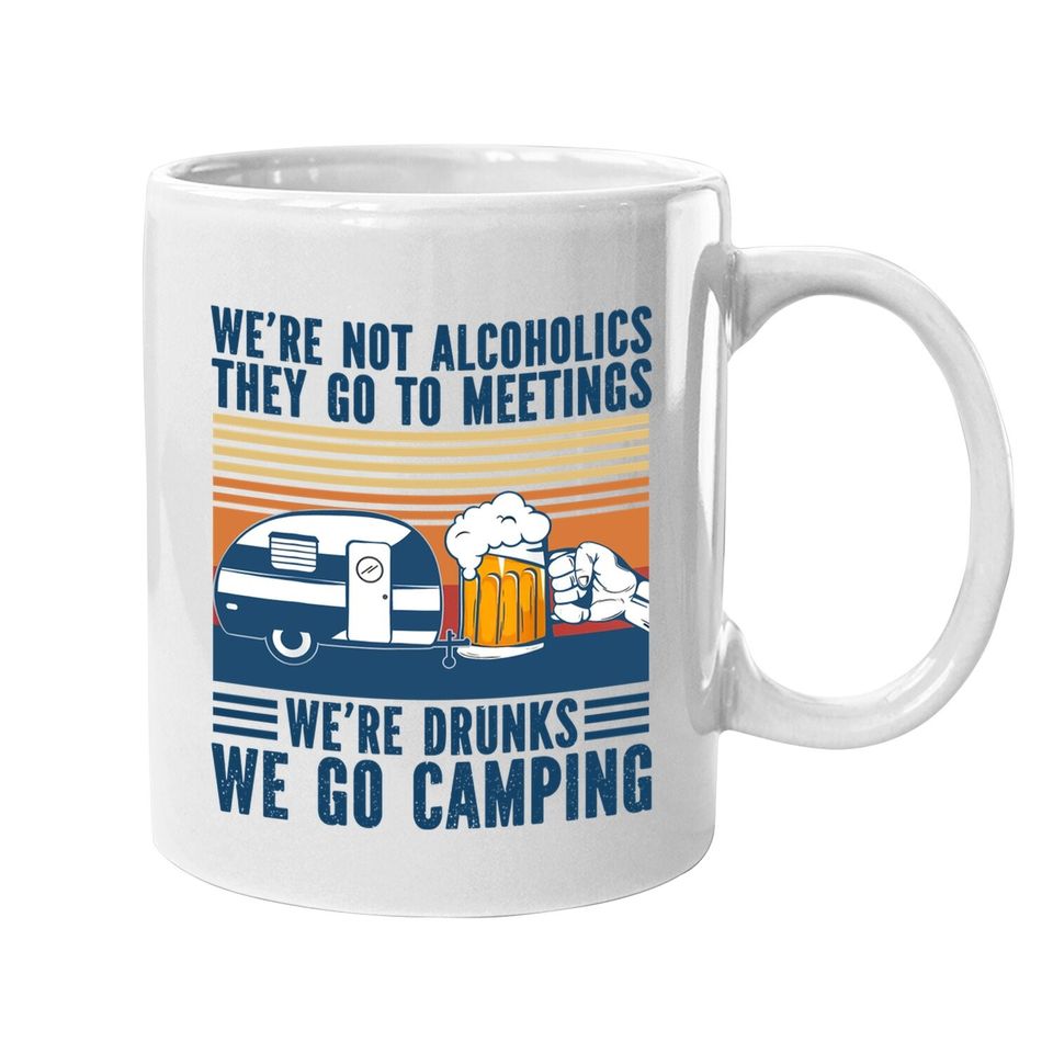 We're Not Alcoholics They Go To Meeting We’re Drunk Go Camping Coffee Mug