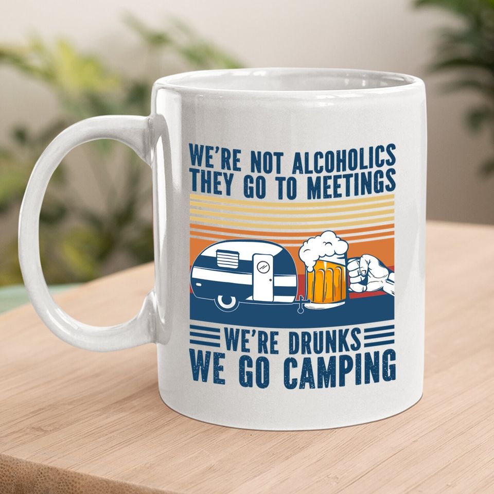 We're Not Alcoholics They Go To Meeting We’re Drunk Go Camping Coffee Mug