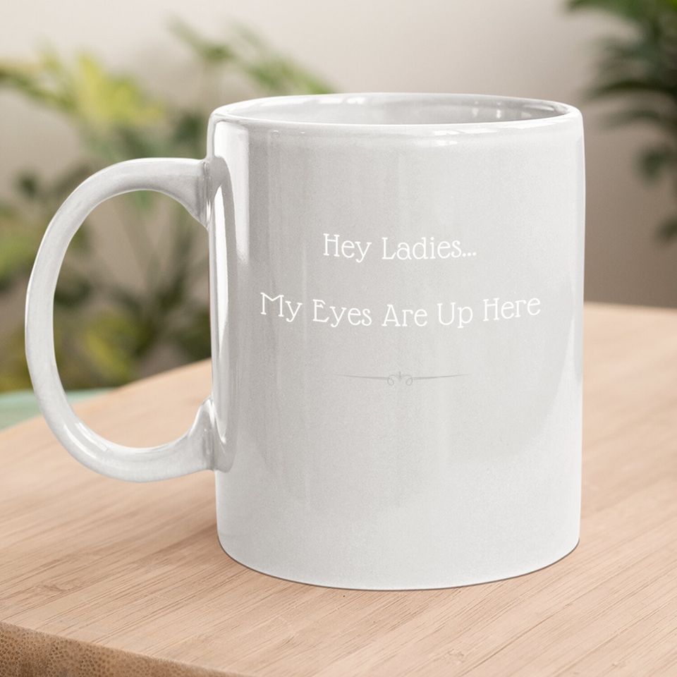 Hey Ladies...my Eyes Are Up Here Funny Dating Coffee Mug