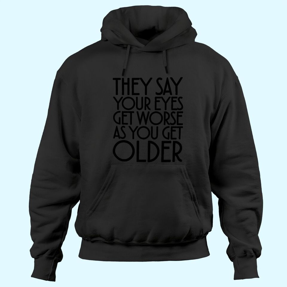 They Say Your Eyes Get Worse As You Get Older Hoodies