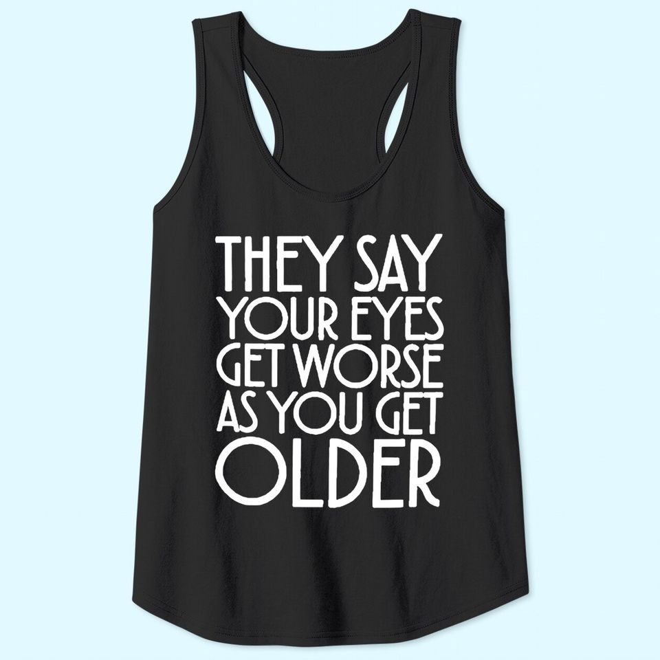 They Say Your Eyes Get Worse As You Get Older Tank Tops