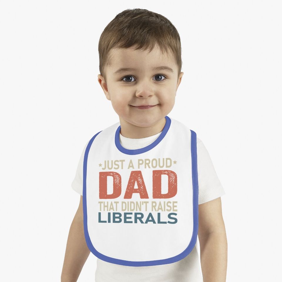 Just A Proud Dad That Didn't Raise Liberals Baby Bib