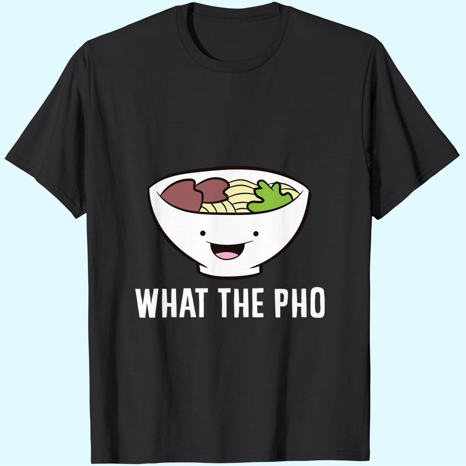 What The Pho Vietnamese Pho T-Shirt