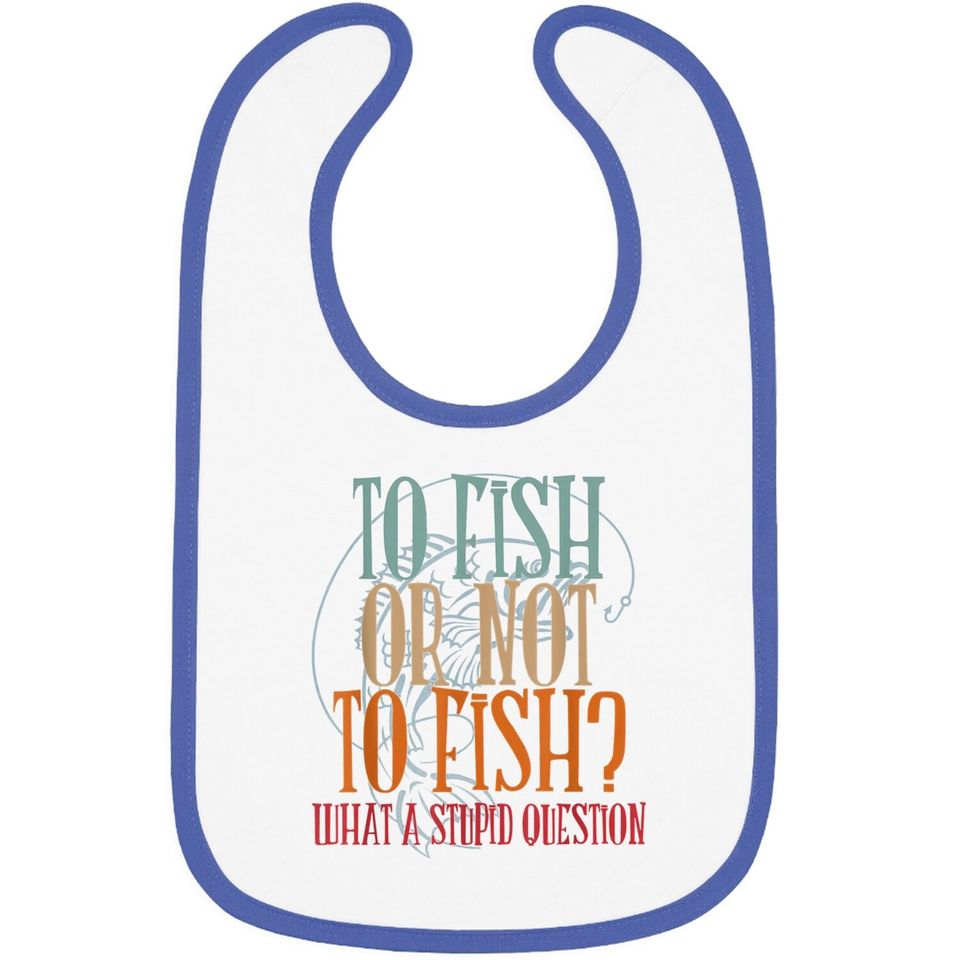 To Fish Or Not What A Stupid Question Baby Bib