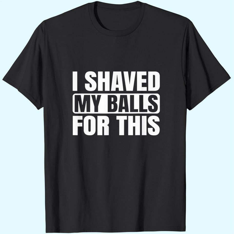 I Shaved My Balls For This T-Shirt