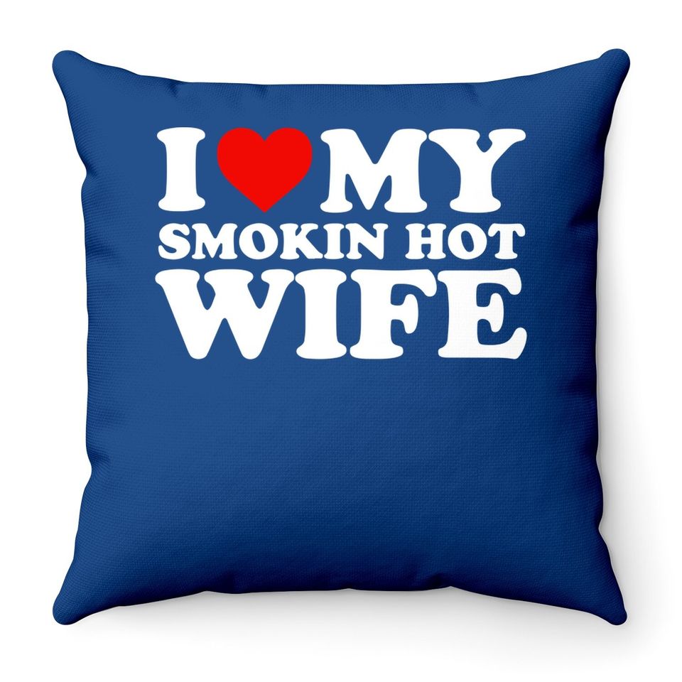 I Love My Smokin Hot Wife Throw Pillow Throw Pillow