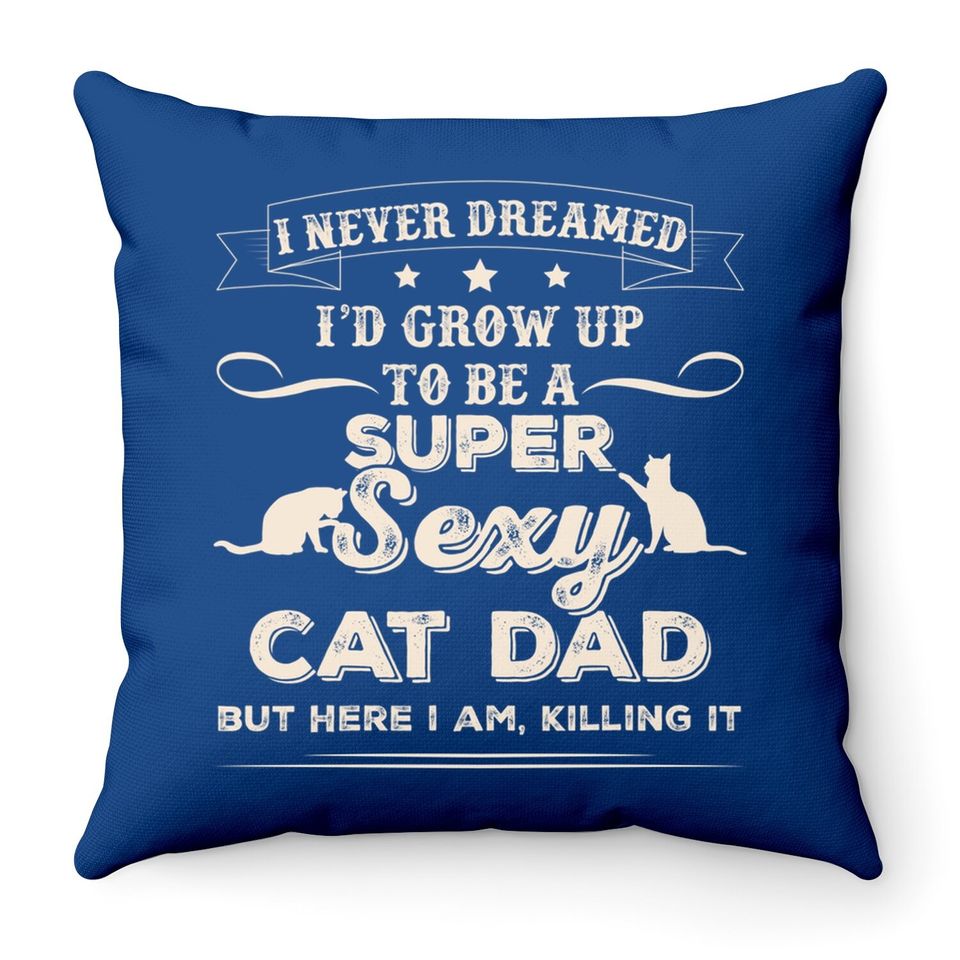 I Never Dreamed I'd Grow Up To Be A Sexy Cat Dad Throw Pillow