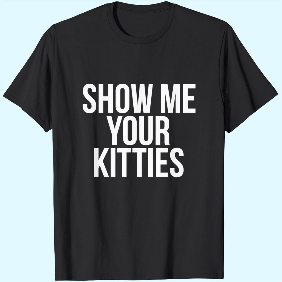 Show Me Your Kitties T-Shirt