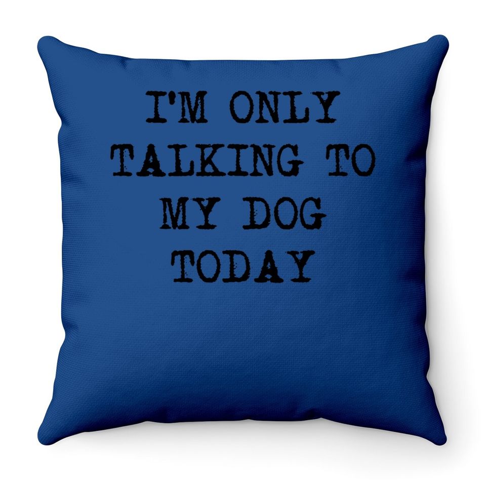 Funny Dog Only Talking To My Dog Today Throw Pillow