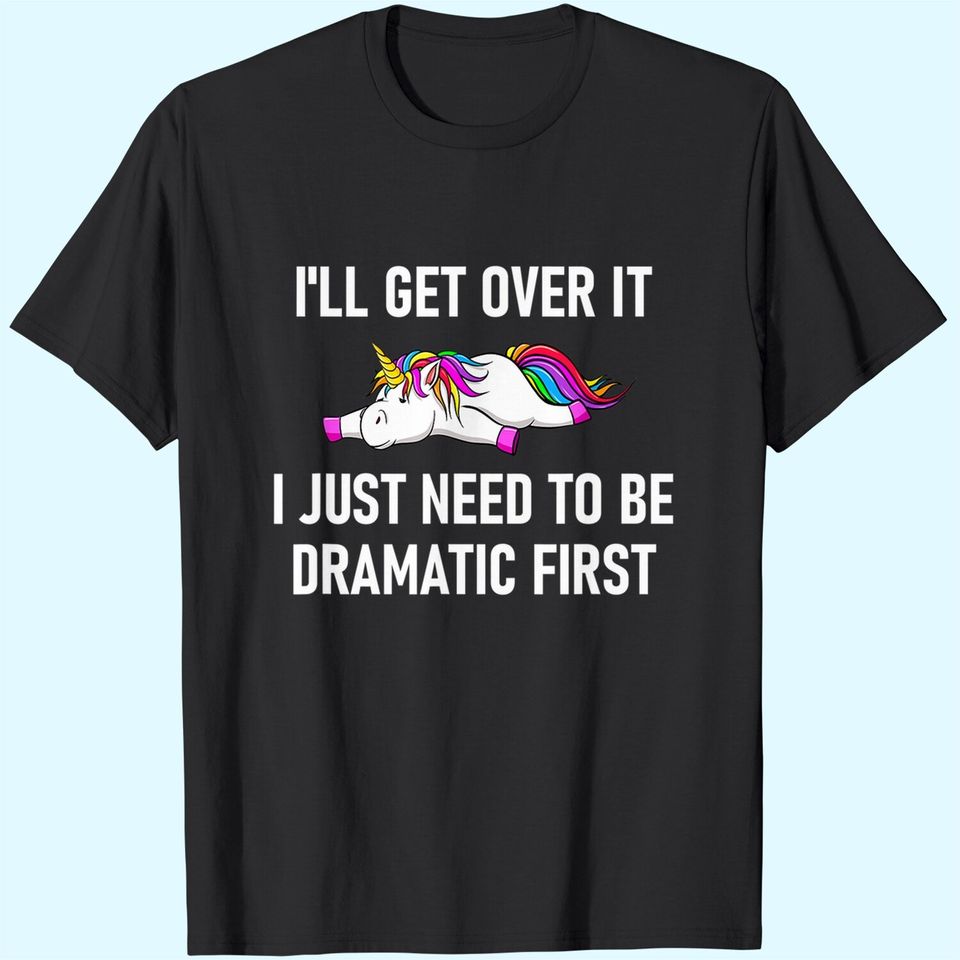 Unicorn I'll Get Over It I Just Need To Be Dramatic First T-Shirt
