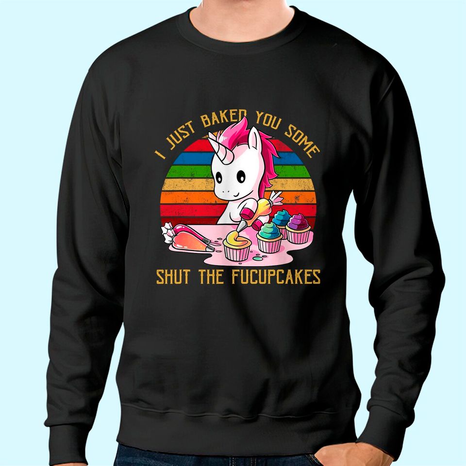 I Just Baked You Some Shut The Fucupcakes Unicorn Baker Sweatshirt