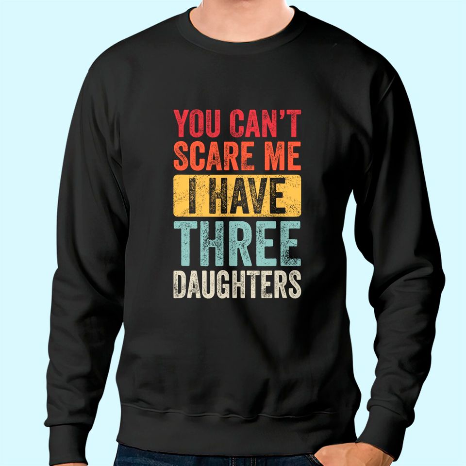 You Can't Scare Me I Have Three Daughters | Retro Funny Dad Sweatshirt
