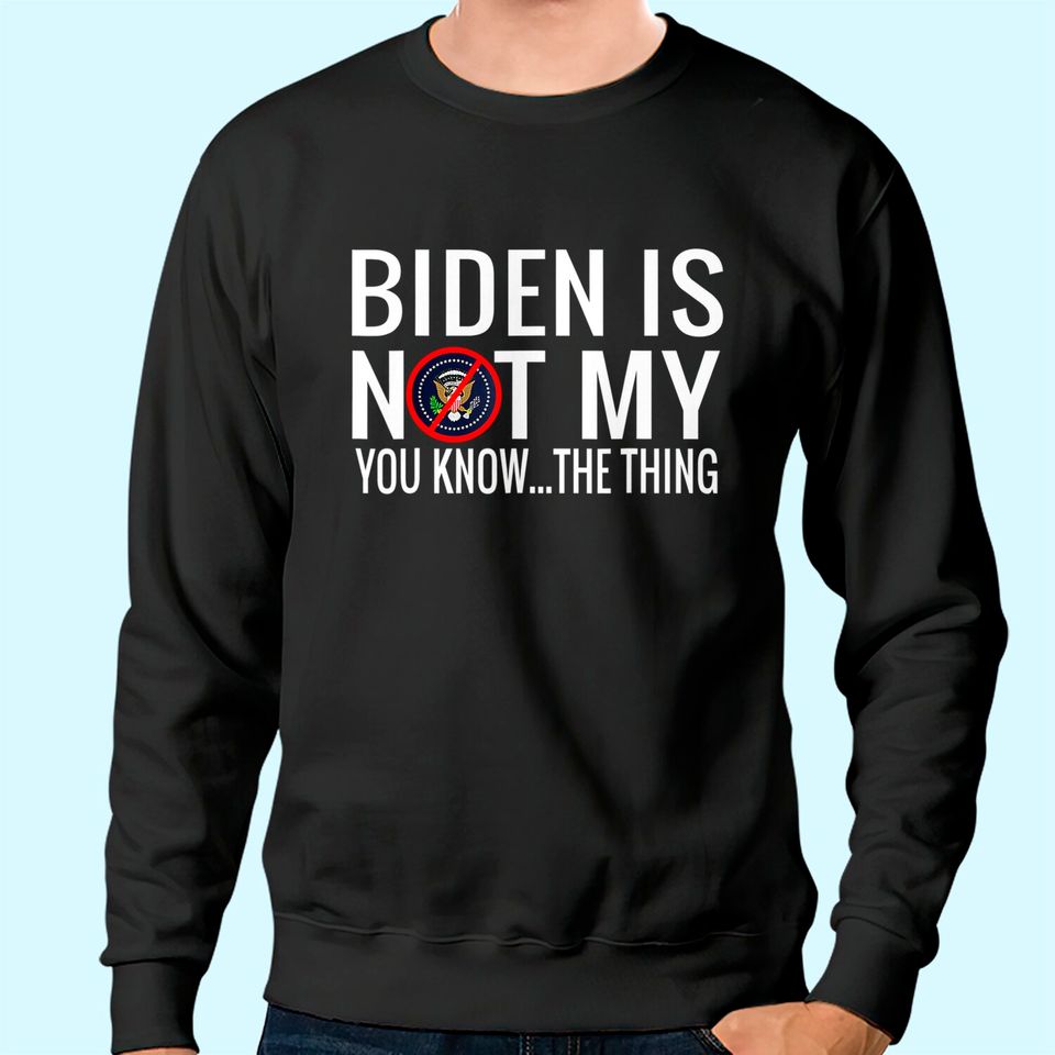 Biden Is Not My You Know... The Thing Sweatshirt