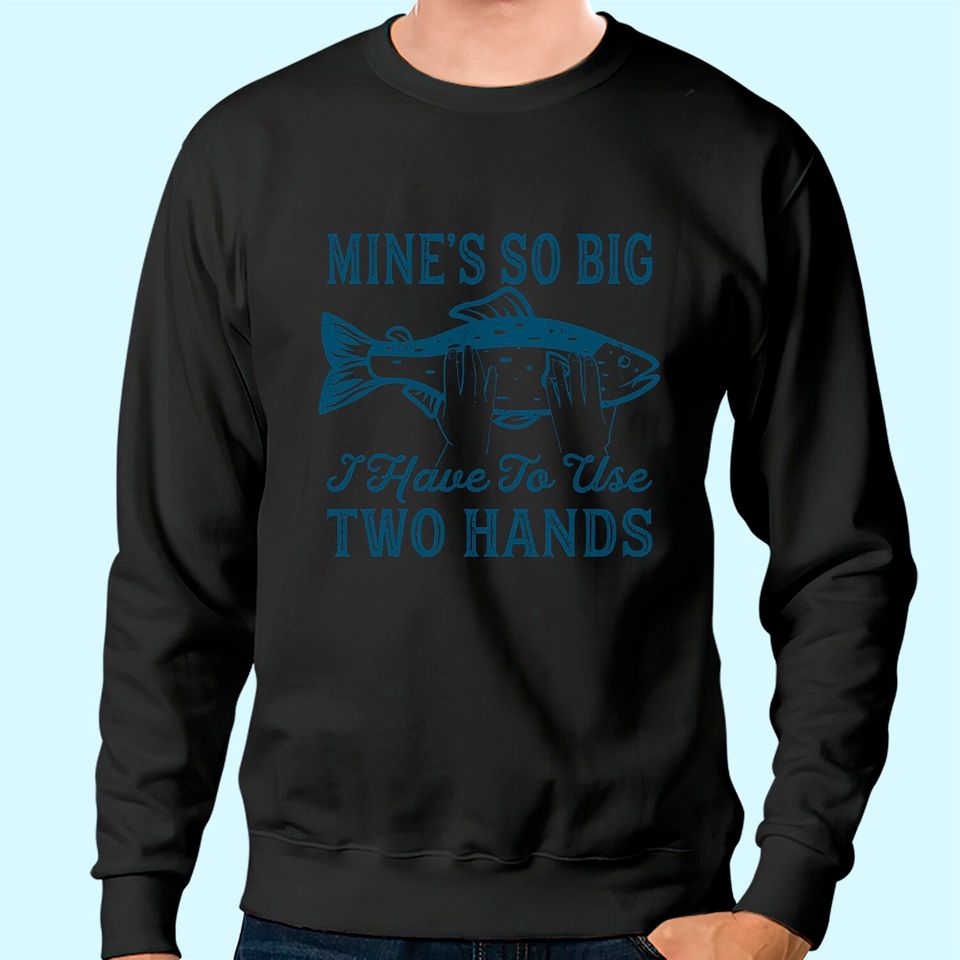 Mens Mines So Big I Have to Use Two Hands Sweatshirt Funny Fishing Graphic Humor