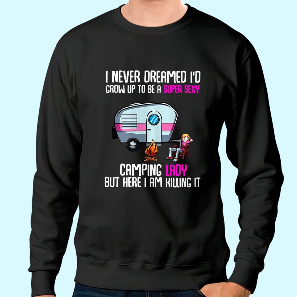 Womens I Never Dreamed I'd Grow Up Super Sexy Camping Lady Camper Sweatshirt
