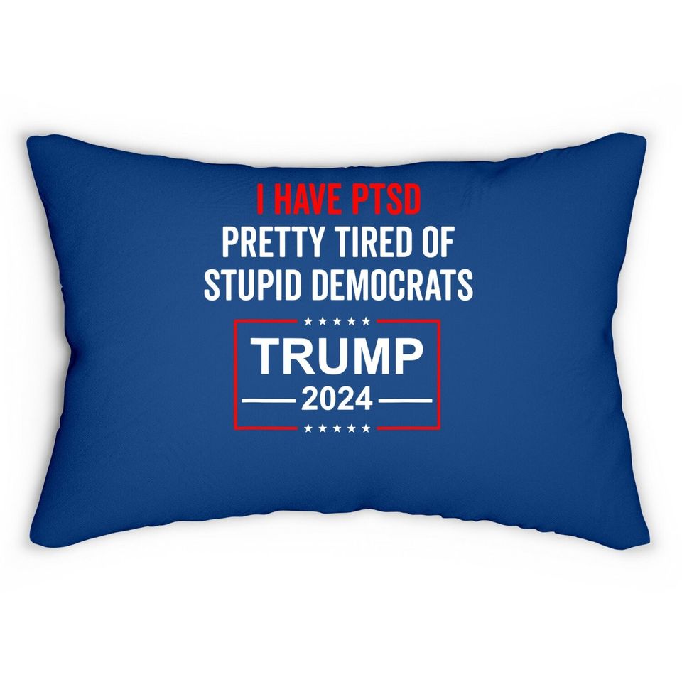 I Have Ptsd Pretty Tired Of Stupid Democrats Trump 2024 Lumbar Pillow