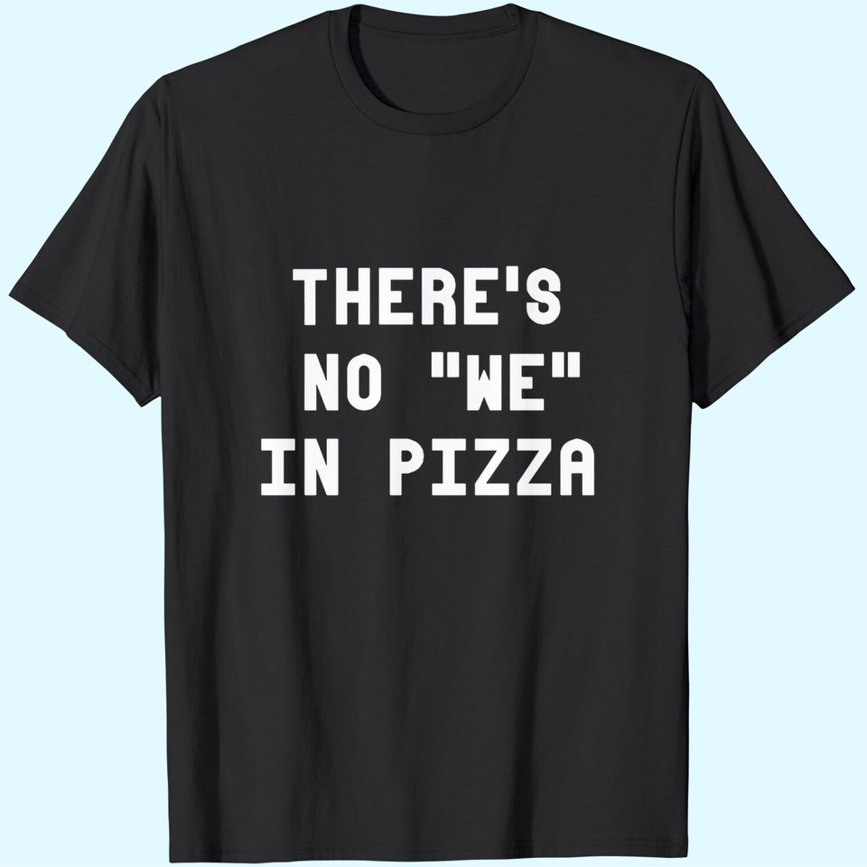 There's No We In Pizza T-Shirt