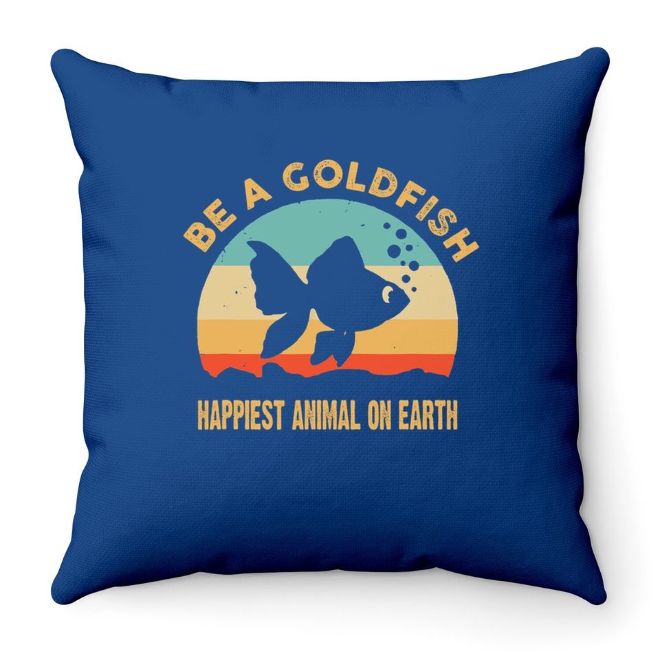 Be A Goldfish Happiest Animal On Earth Throw Pillow