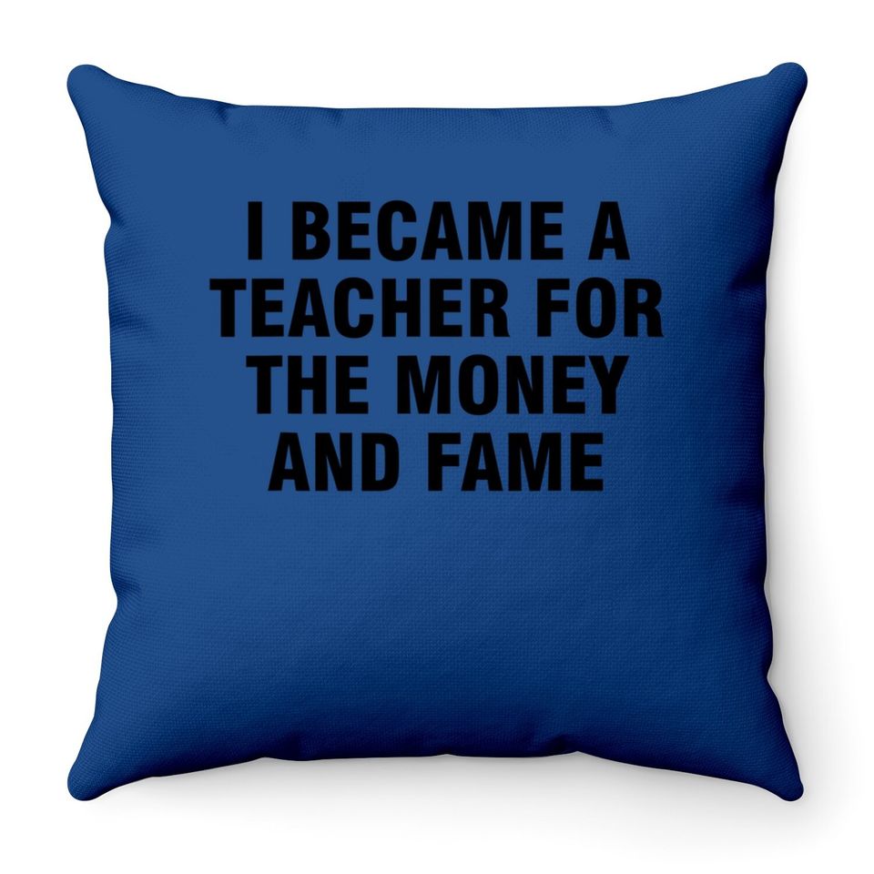 I Became A Teacher For The Money And Fame Throw Pillow