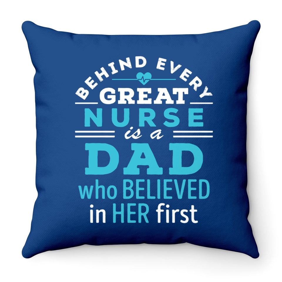 Nurse Dad Behind Every Great Nurse Is Dad Who Believed Throw Pillow