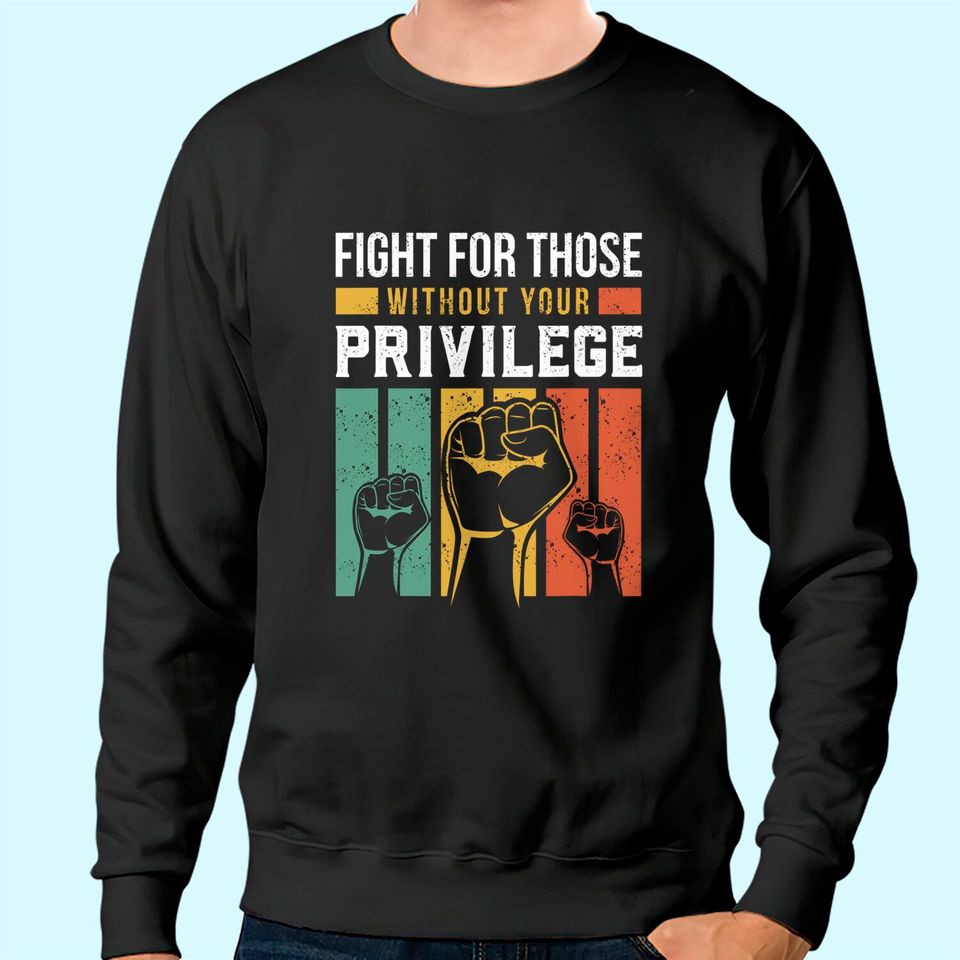 Human Rights Equality Fight For Those Without Your Privilege Sweatshirt