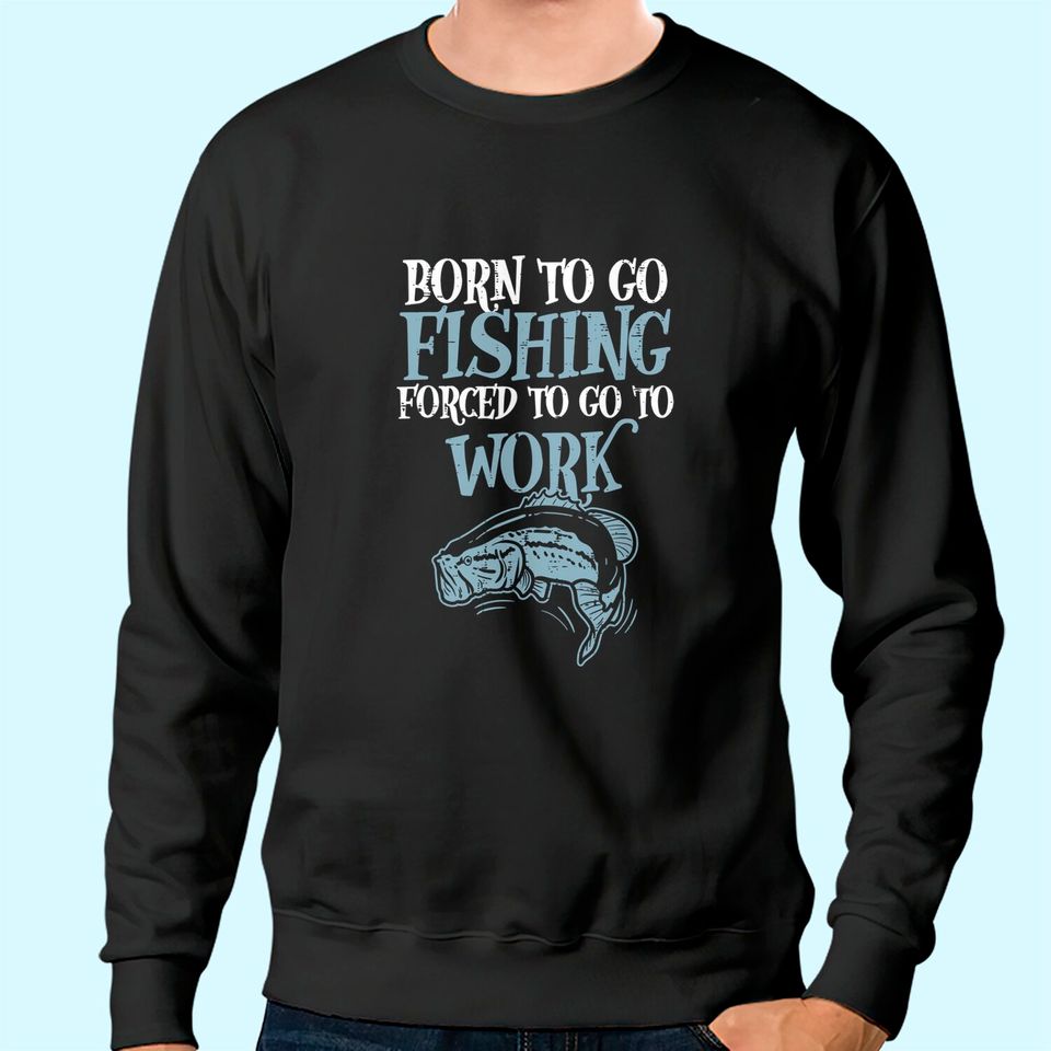 Born Fishing Forced Work Funny Bass Fish Fisherman Men Dad Sweatshirt