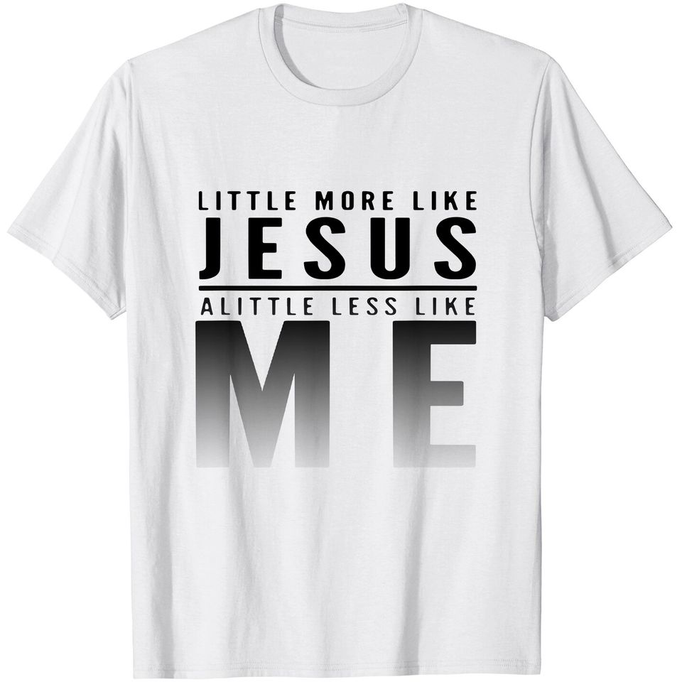 Christian Faith In Christ More like Jesus Less Like Me T-Shirt