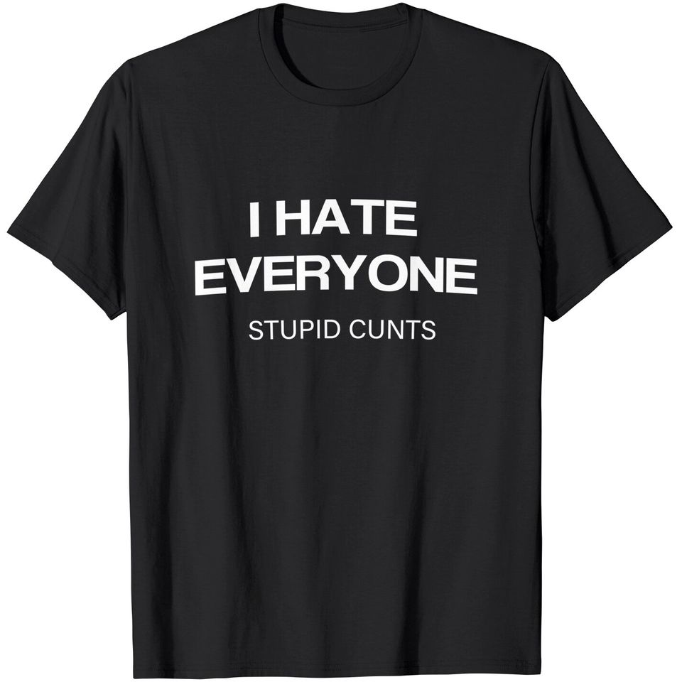 I Hate Everyone Stupid Cunts T-Shirt