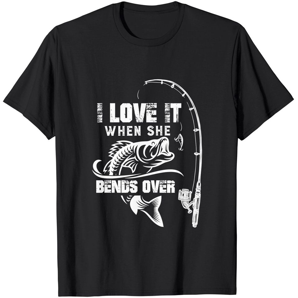 Mens I Love It When She Bends Over - Funny Fishing Quote Gift T-Shirt