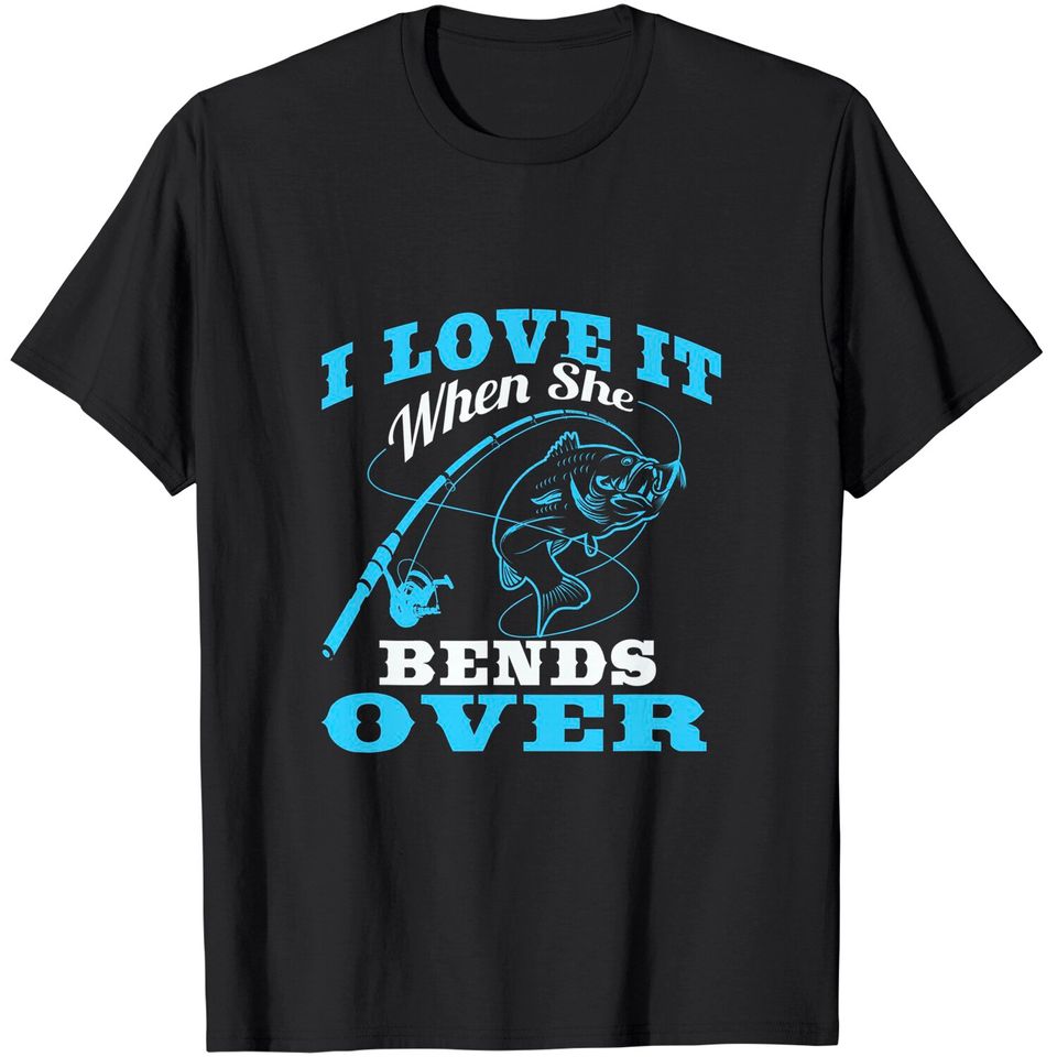 I love it when She Bends Over - Fishing Rod Gift T-Shirt