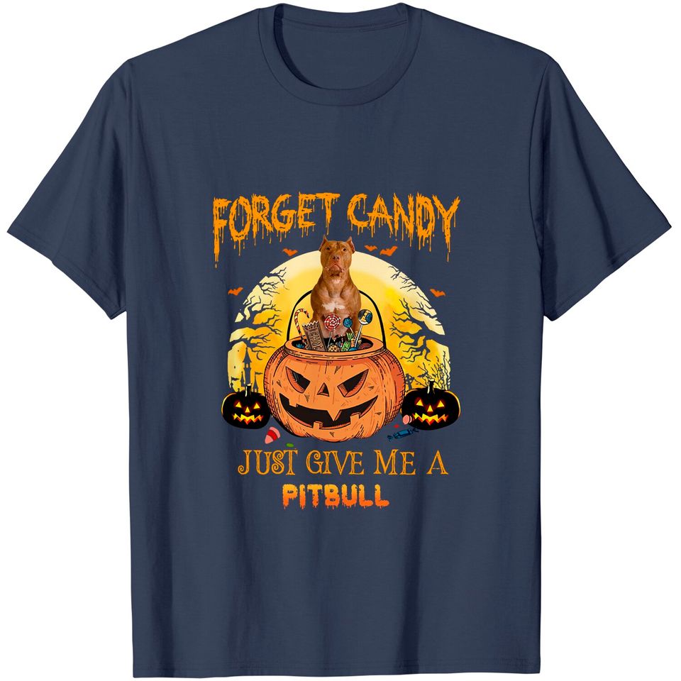 Forget Candy Just Give Me A Pitbull Dog T Shirt