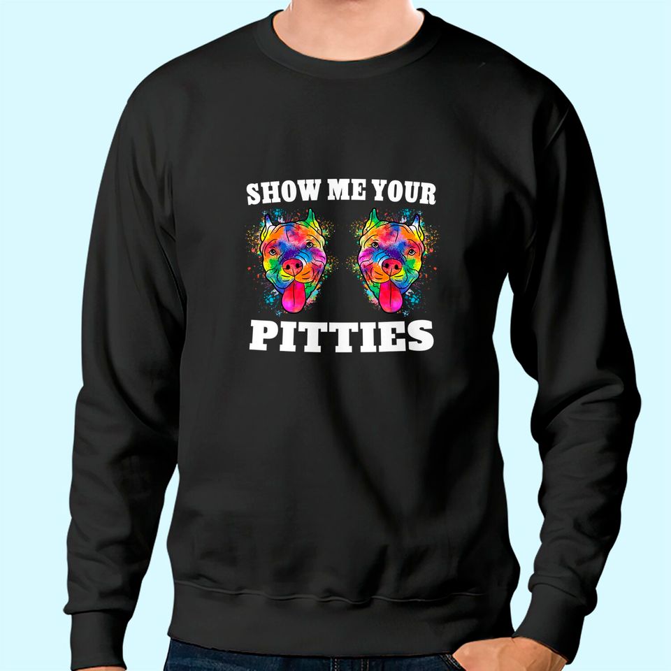 Show Me Your Pitties Sweatshirt Splash Art Pitbull Owner Sweatshirt