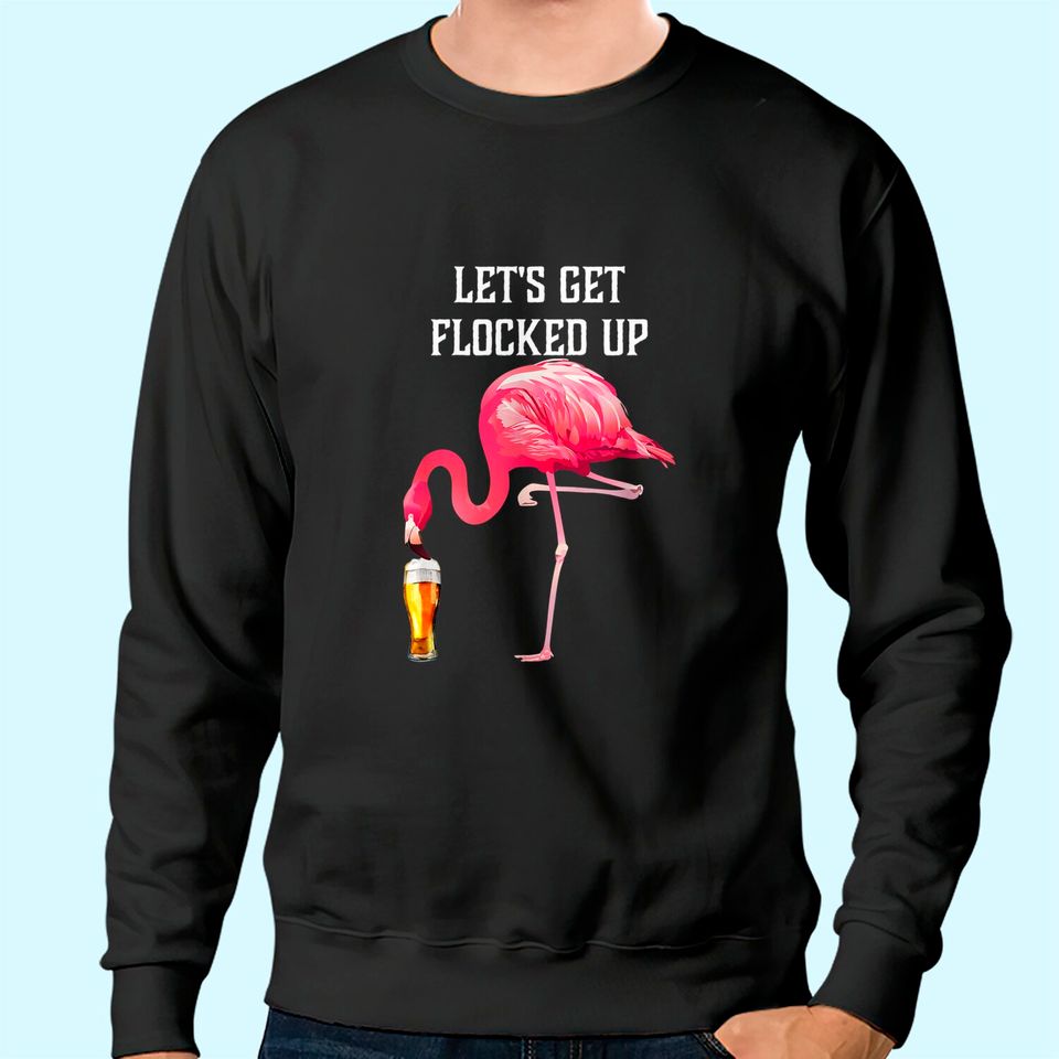 Let's Get Flocked Up Funny Pink Flamingo Bird Beer Sweatshirt