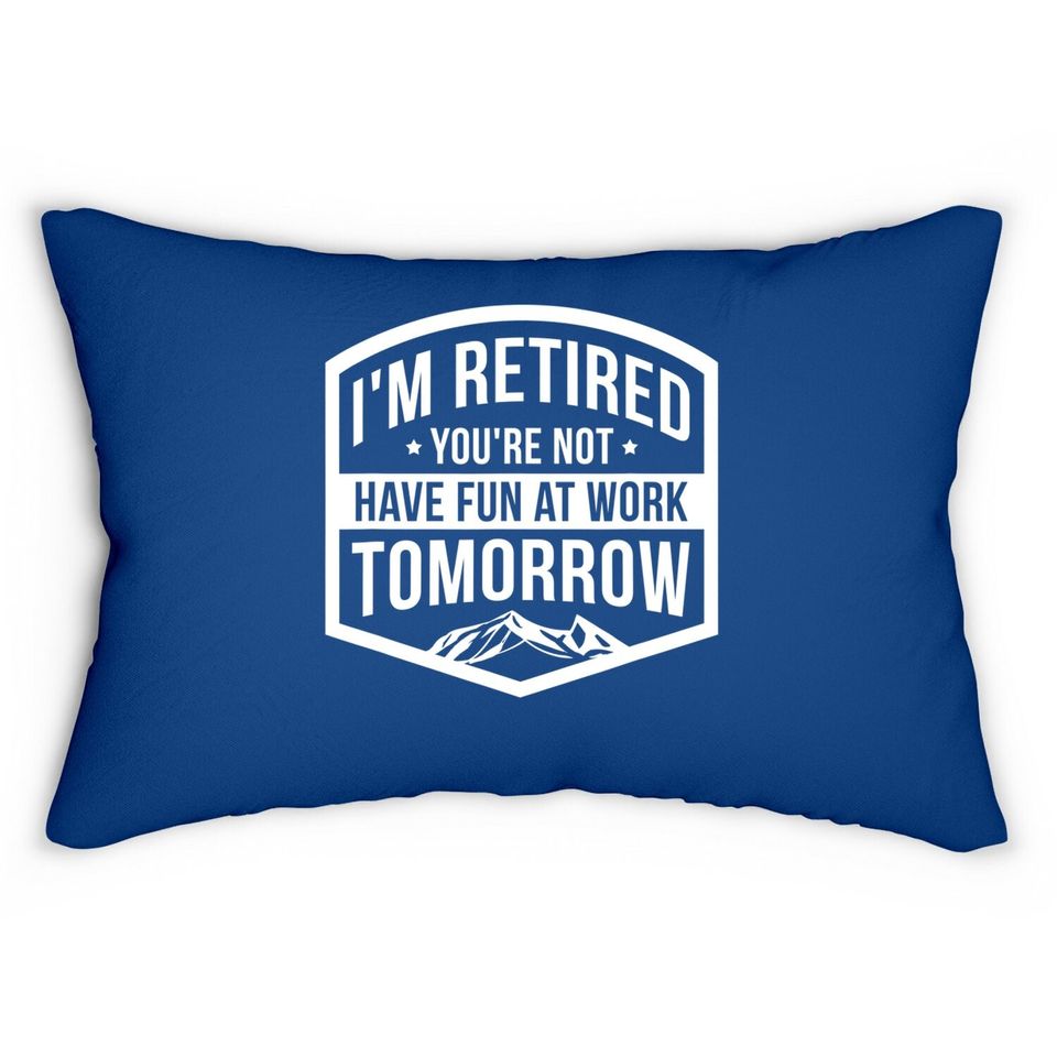 I'm Retired You're Not Have Fun At Work Tomorrow Lumbar Pillow