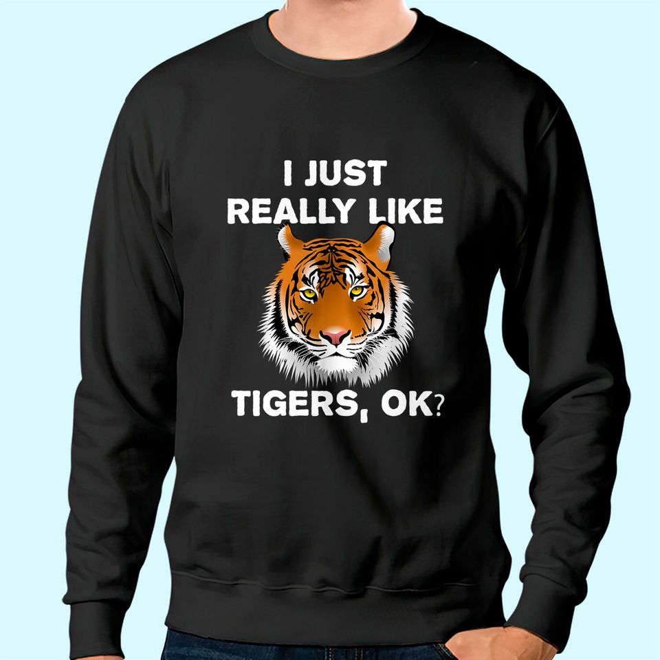 Funny Tiger Gift I Just Really Like Tigers OK? Tiger Lover Sweatshirt