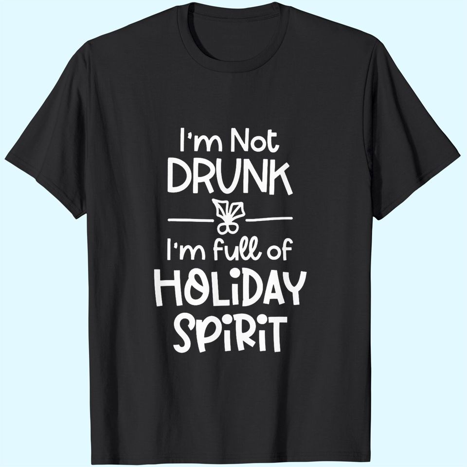 I'm Not Drunk I'm Full Of Holiday Spirit T-Shirts