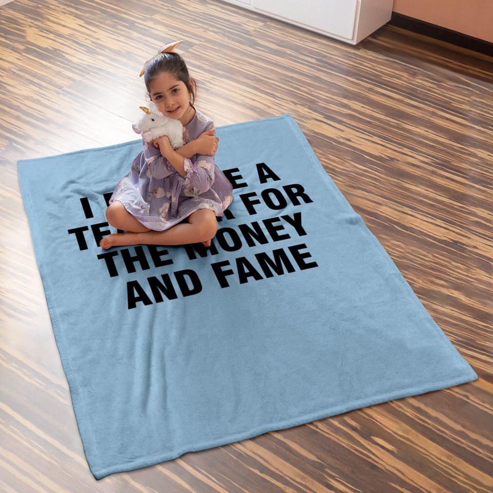I Became A Teacher For The Money And Fame Baby Blanket