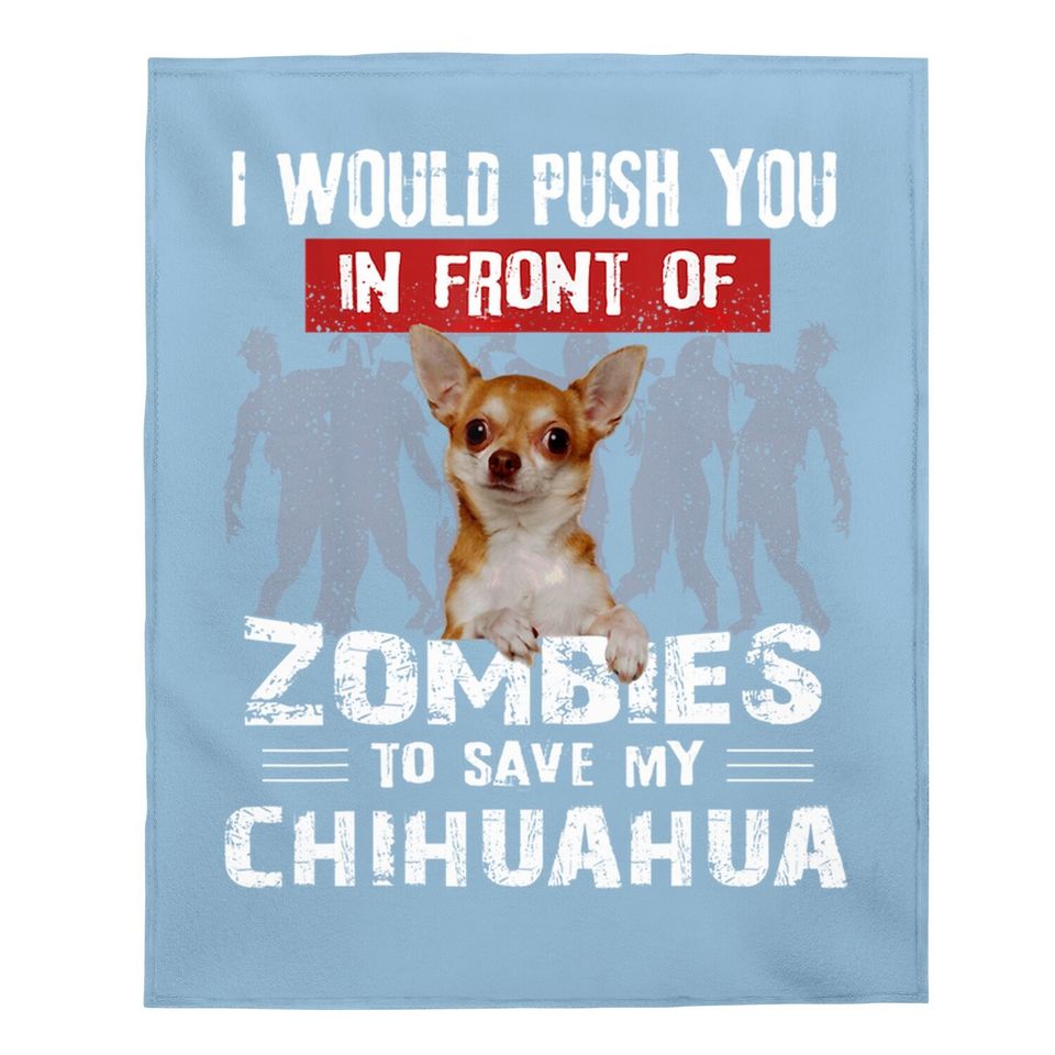 I Would Push You In Front Of Zombies To Save My Chihuahua Baby Blanket